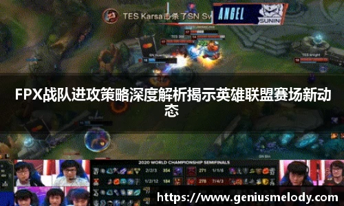 FPX战队进攻策略深度解析揭示英雄联盟赛场新动态
