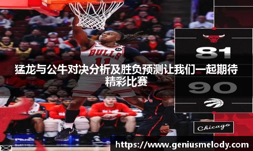 猛龙与公牛对决分析及胜负预测让我们一起期待精彩比赛